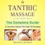 Tantric Massage, the Complete Guide A Journey Along The Path Of Ecstasy, ANTONIO JAIMEZ