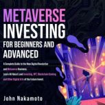 Metaverse Investing for Beginners and Advanced A Complete Guide to the New Digital Revolution and Metaverse Business. Learn All About Land Investing, NFT, Blockchain Gaming and Other Digital Arts of the Future Invest., John Nakamoto