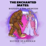 The Enchanted Mates: The Bigfoot and Princess, Nicole Sparkman