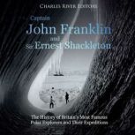 Captain John Franklin and Sir Ernest Shackleton: The History of Britain's Most Famous Polar Explorers and Their Expeditions, Charles River Editors