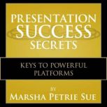 Presentation Success Secrets Keys to Powerful Platforms, Marsha Petrie Sue
