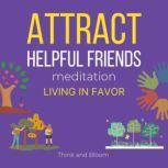 Attract Helpful Friends Meditation - living in favour people magnet, good relationship, Intimate connections, Positivity in life, Abundance Joy Love Radiant Travel happiness, Effortless abundance, Think and Bloom