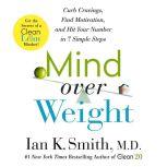 Mind over Weight Curb Cravings, Find Motivation, and Hit Your Number in 7 Simple Steps, Ian K. Smith, M.D.