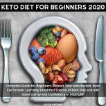 Keto Diet for Beginners 2020 Complete Guide for Beginners, Reboot Your Metabolism, Burn Fat Forever Learning Simplified Science of Keto Diet and add more Clarity and Confidence in your Life!, Sofia Brown