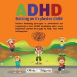 ADHD - Raising an Explosive Child Positive Parenting Strategies to Understand the Complexity of Your Childs Developing Mind. Learn Emotional Control Strategies to Help Your Child Self-Regulate, Olivia I. Thigpen