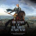 The Start of the Thirty Years' War: The History and Legacy of the Early Battles that Began the Deadly Conflict, Charles River Editors