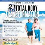Primal Blueprint 21-Day Total Body Transformation A Step-By-Step Practical Guide To Losing Body Fat And Living Primally, Mark Sisson