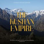 The Kushan Empire: The History and Legacy of the Powerful Ancient Dynasty in South Asia, Charles River Editors