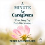 A Minute for Caregivers When Everyday Feels Like Monday, Peter Rosenberger