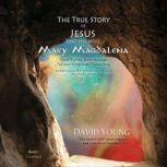 The True Story of Jesus and His Wife Mary Magdalena Their Untold Truth through Art and Evidential Channeling, David Young