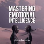Mastering Emotional Intelligence emotions,realationship,empathy,sensitive,awareness,comunication, Ian Bat