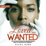 Loved and Wanted: the Ultimate Guide for the Modern Woman, Part I Back to the Roots of Femininity, Elena Miro