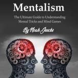 Mentalism The Ultimate Guide to Understanding Mental Tricks and Mind Games, Noah Jeecks