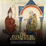 The Investiture Controversy: The History of the Medieval Conflict Between the Church and Holy Roman Empire that Led to Civil War in Germany, Charles River Editors
