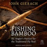 Fishing Bamboo An Angler's Passion for the Traditional Fly Rod, John Gierach