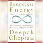 Boundless Energy The Complete Mind/Body Program for Overcoming Chronic Fatigue, Deepak Chopra, M.D.