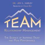 Team Relationship Management The Science of Inspiring Trust & Peak Performance, Dr. Jeb S. Hurley