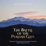 Battle of the Persian Gate, The: The History of the Achaemenid Persian Empire's Last Stand against Alexander the Great, Charles River Editors