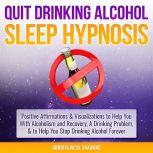 Quit Drinking Alcohol Sleep Hypnosis: Positive Affirmations & Visualizations to Help You With Alcoholism and Recovery, A Drinking Problem, & to Help You Stop Drinking Alcohol Forever, Mindfulness Training