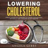 Lowering Cholesterol: Simple Lifestyle Changes to Lower Cholesterol Naturally and Prevent Heart Disease