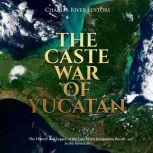 Caste War of Yucatan, The: The History and Legacy of the Last Major Indigenous Revolt in the Americas
