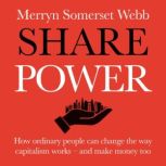 Share Power How ordinary people can change the way that capitalism works – and make money too, Merryn Somerset Webb
