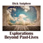 Explorations Beyond Past Lives, Dick Sutphen