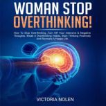 Woman Stop Overthinking! How to Stop Overthinking, Turn Off Your Intensive & Negative Thoughts. Break It Overthinking Habits, Start Thinking Posivitely and Recreate a Happy Life, Victoria Nolen