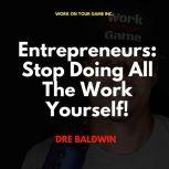 Entrepreneurs: Stop Doing All The Work Yourself!, Dre Baldwin
