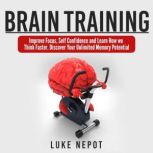 Brain Training Improve Focus, Self Confidence and Learn How to Think Faster. Discover Your Unlimited Memory Potential, Luke Nepot