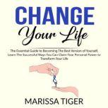 Change Your Life: The Essential Guide to Becoming The Best Version of Yourself, Learn The Successful Ways You Can Claim Your Personal Power to Transform Your Life, Marissa Tiger