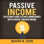Passive Income: The Ultimate Guide to Start Earning Money with a Passive Stream of Income, Marion M. Bunn