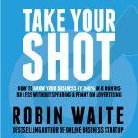 Take Your Shot How to Grow Your Business, Attract More Clients, and Make More Money, Robin Waite
