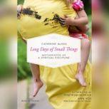 Long Days of Small Things Motherhood as a Spiritual Discipline, Catherine McNiel