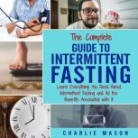 Intermittent Fasting: The Complete Guide To Weight Loss Burn Fat & Build Muscle Healthy Diet: Learn Everything You Need About Intermittent Fasting, Charlie Mason