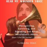 Hear My Wounded Voice Recognizing, Surviving, and Speaking out After Narcissistic Abuse, Yolanda Dian