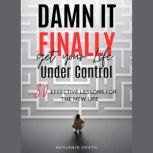 Damn It, Finally Get Your Life Under Control: 30 Effective Lessons for the New Life, Benjamin Drath