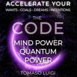 THE CODE MIND POWER QUANTUM POWER ACCELERATE YOUR WANTS - GOALS - DREAMS - INTENTIONS, TOMASO LUIGI
