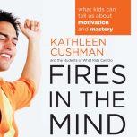 Fires in the Mind What Kids Can Tell Us About Motivation and Mastery, Kathleen Cushman