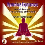 Mysterious Experiences : A Peek Beyond  The Confines Of The Mind (New And Expanded Edition), Dr. King