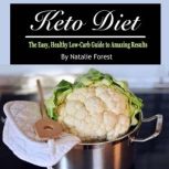 Keto Diet The Easy, Healthy Low-Carb Guide to Amazing Results, Natalie Forest