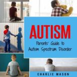 Autism: Parents' Guide to Autism Spectrum Disorder: autism books for children, Charlie Mason