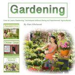 Gardening How to Learn Gardening Techniques Without Being an Experienced Agriculturist, Alan Hitchcock