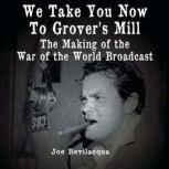 We Take You Now to Grover's Mill The Making of the War of the Worlds Broadcast, Joe Bevilacqua