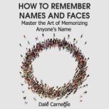 How to Remember Names and Faces Master the Art of Memorizing Anyone's Name, Dale Carnegie