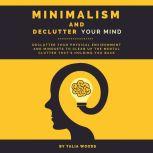 Minimalism and Declutter Your Mind: Declutter Your Physical Environment and Mindsets to Clean Up the Mental Clutter That's Holding You Back., Talia Woods