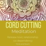 Cord Cutting Meditation - release toxic relationship co-dependency energetic independence, unhealthy attachments, own your energy, powerful assertiveness, spiritual parasites, psychic attack, Think and Bloom