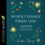 When Change Finds You 31 Assurances to Settle Your Heart When Life Stirs You Up, Kristen Strong