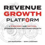 Revenue Growth Platform A strategic and tactical guidebook for securing growth, Jan Ropponen