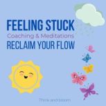 Feeling Stuck Coaching & Meditations - reclaim your flow lost in direction, life challenges, overcome obstacles, moving forward, courage to take new steps, breakthrough emotional barriers, renewal, Think and Bloom